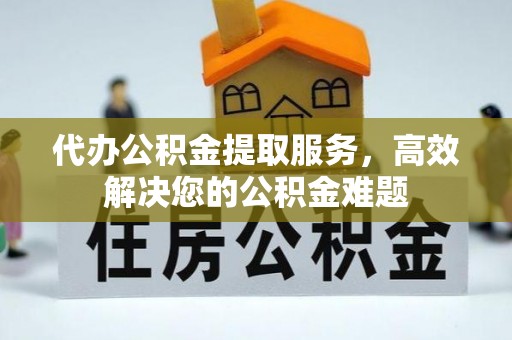 木兰代办公积金提取服务，高效解决您的公积金难题