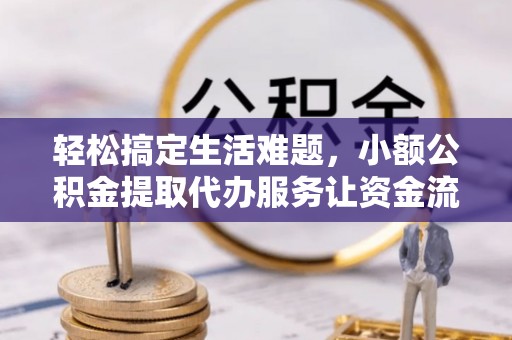 木兰轻松搞定生活难题，小额公积金提取代办服务让资金流动更便捷