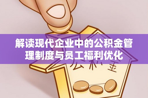 木兰解读现代企业中的公积金管理制度与员工福利优化