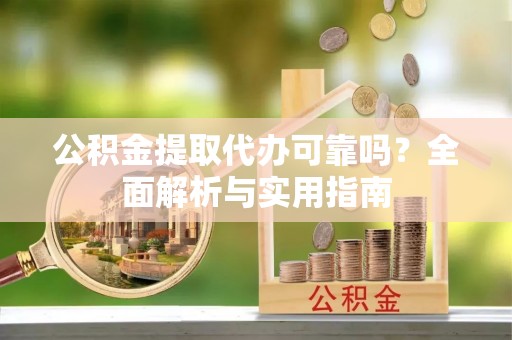 木兰公积金提取代办可靠吗？全面解析与实用指南