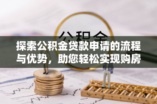 木兰探索公积金贷款申请的流程与优势，助您轻松实现购房梦想