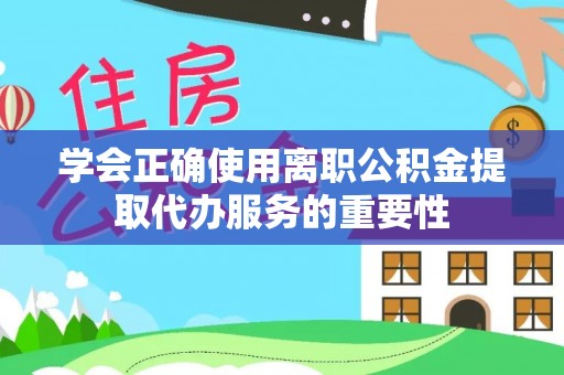 木兰学会正确使用离职公积金提取代办服务的重要性