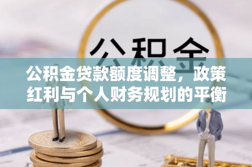 木兰公积金贷款额度调整，政策红利与个人财务规划的平衡之道