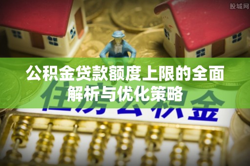 木兰公积金贷款额度上限的全面解析与优化策略