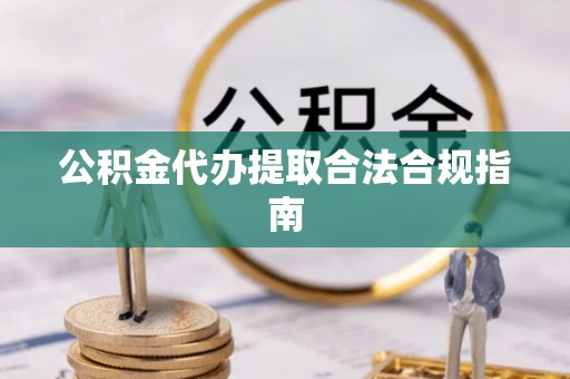 木兰公积金代办提取合法合规指南