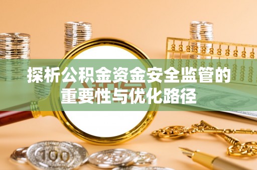 木兰探析公积金资金安全监管的重要性与优化路径
