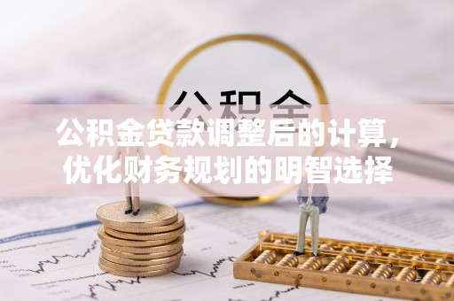 木兰公积金贷款调整后的计算，优化财务规划的明智选择