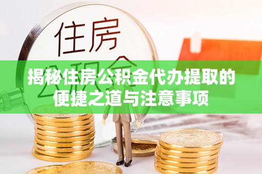 木兰揭秘住房公积金代办提取的便捷之道与注意事项