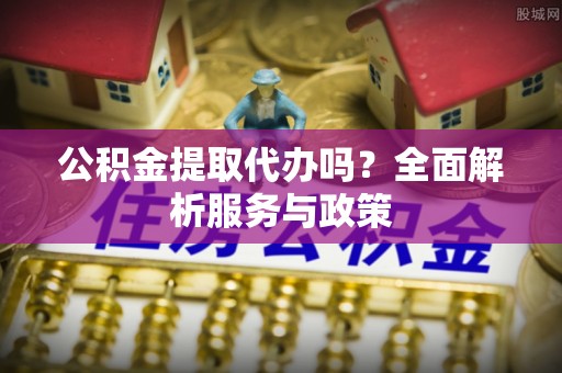 木兰公积金提取代办吗？全面解析服务与政策