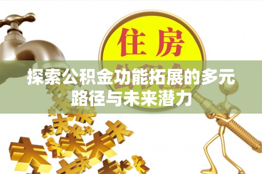 木兰探索公积金功能拓展的多元路径与未来潜力