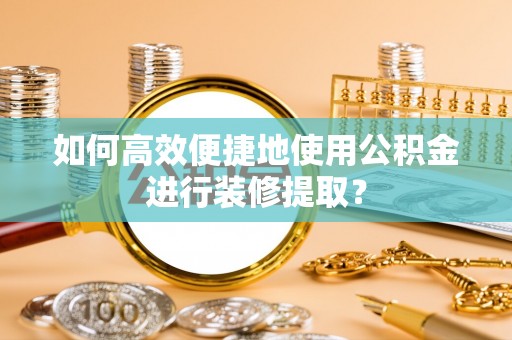 木兰如何高效便捷地使用公积金进行装修提取？