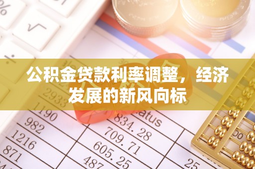 木兰公积金贷款利率调整，经济发展的新风向标