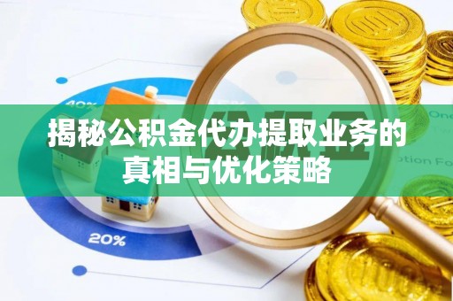 木兰揭秘公积金代办提取业务的真相与优化策略