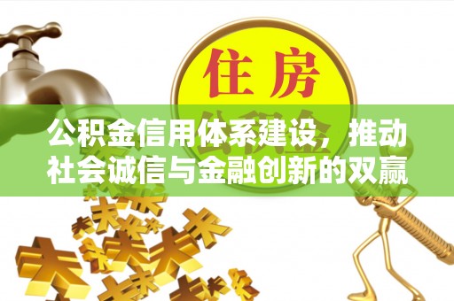 木兰公积金信用体系建设，推动社会诚信与金融创新的双赢之道