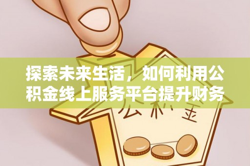 木兰探索未来生活，如何利用公积金线上服务平台提升财务效率