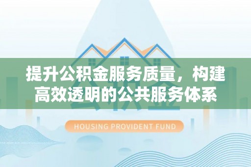 木兰提升公积金服务质量，构建高效透明的公共服务体系