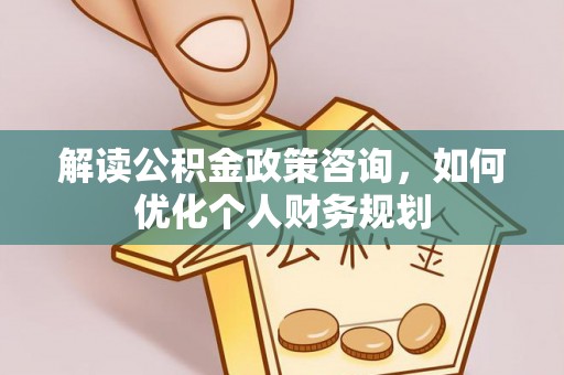 木兰解读公积金政策咨询，如何优化个人财务规划