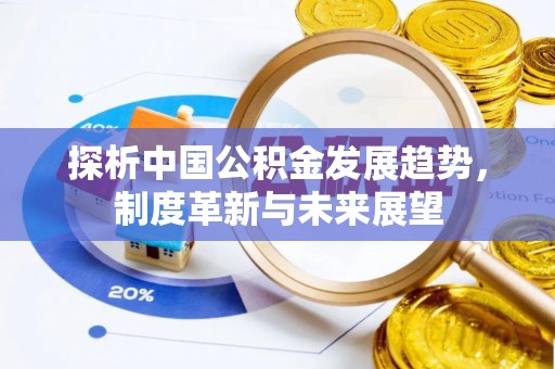 木兰探析中国公积金发展趋势，制度革新与未来展望