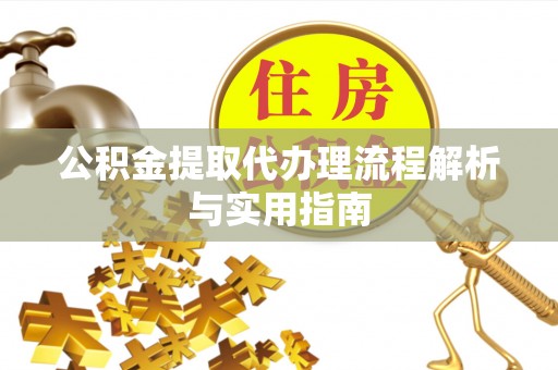 木兰公积金提取代办理流程解析与实用指南