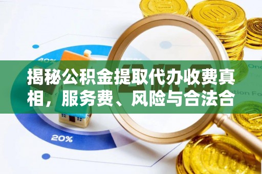 木兰揭秘公积金提取代办收费真相，服务费、风险与合法合规全解析
