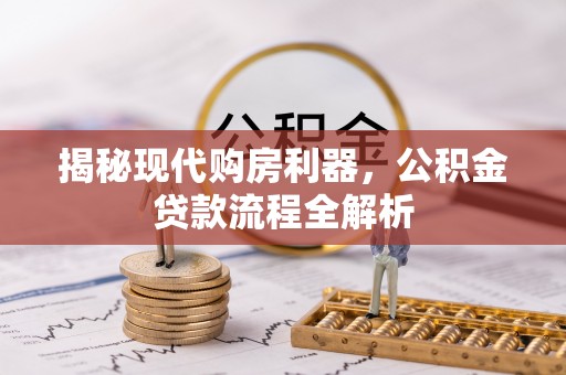 木兰揭秘现代购房利器，公积金贷款流程全解析