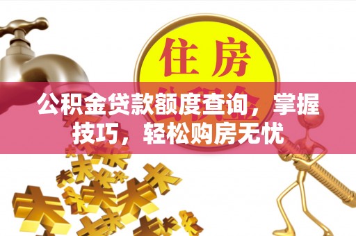 木兰公积金贷款额度查询，掌握技巧，轻松购房无忧