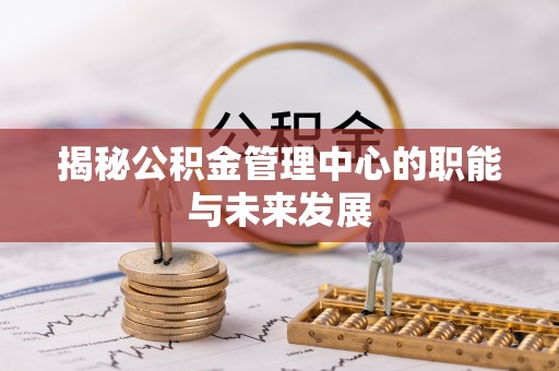 木兰揭秘公积金管理中心的职能与未来发展