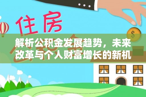 木兰解析公积金发展趋势，未来改革与个人财富增长的新机遇