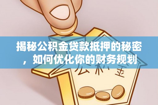 木兰揭秘公积金贷款抵押的秘密，如何优化你的财务规划