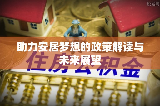 木兰助力安居梦想的政策解读与未来展望