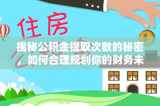 木兰揭秘公积金提取次数的秘密，如何合理规划你的财务未来？