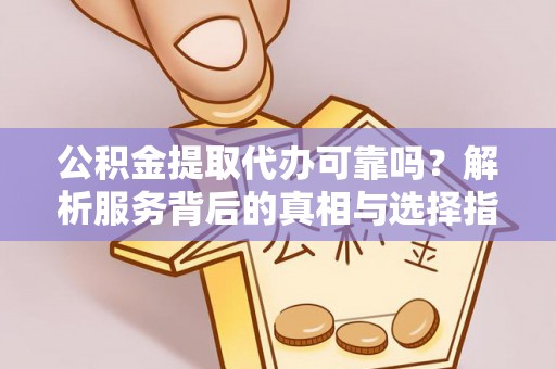 木兰公积金提取代办可靠吗？解析服务背后的真相与选择指南