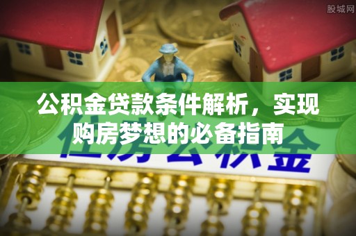 木兰公积金贷款条件解析，实现购房梦想的必备指南
