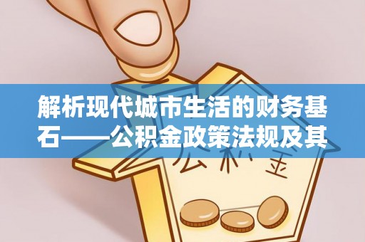 木兰解析现代城市生活的财务基石——公积金政策法规及其深远影响