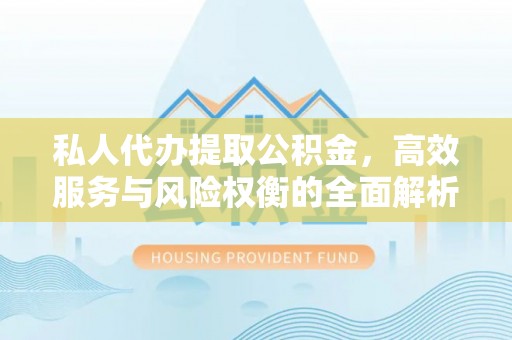 木兰私人代办提取公积金，高效服务与风险权衡的全面解析