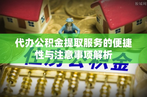 木兰代办公积金提取服务的便捷性与注意事项解析