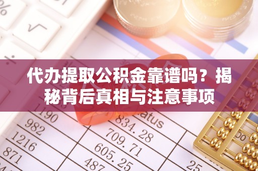 木兰代办提取公积金靠谱吗？揭秘背后真相与注意事项
