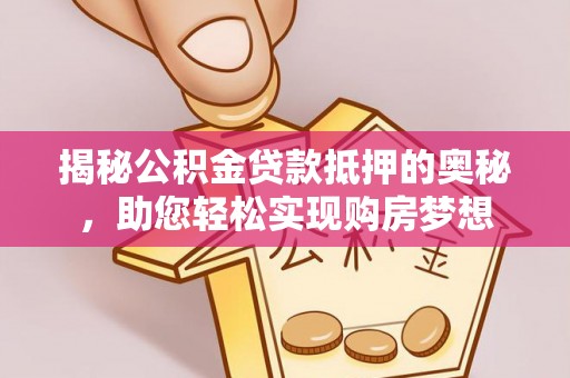 木兰揭秘公积金贷款抵押的奥秘，助您轻松实现购房梦想