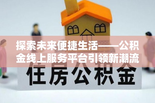 木兰探索未来便捷生活——公积金线上服务平台引领新潮流