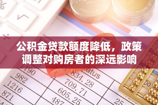 木兰公积金贷款额度降低，政策调整对购房者的深远影响