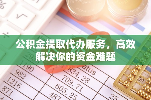 木兰公积金提取代办服务，高效解决你的资金难题