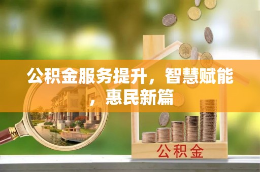 木兰公积金服务提升，智慧赋能，惠民新篇