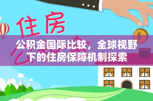 木兰公积金国际比较，全球视野下的住房保障机制探索