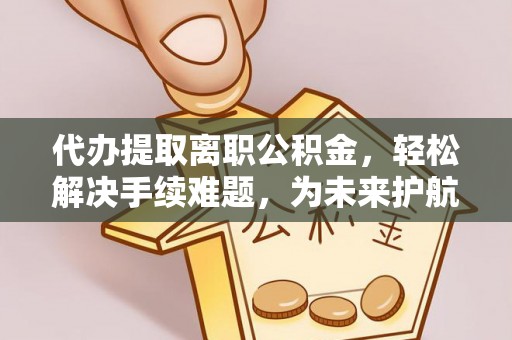 木兰代办提取离职公积金，轻松解决手续难题，为未来护航