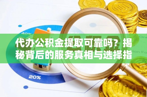 木兰代办公积金提取可靠吗？揭秘背后的服务真相与选择指南
