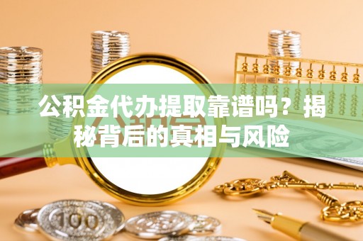 木兰公积金代办提取靠谱吗？揭秘背后的真相与风险