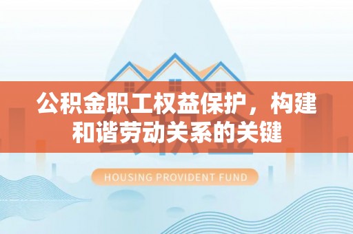 木兰公积金职工权益保护，构建和谐劳动关系的关键