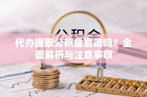 木兰代办提取公积金靠谱吗？全面解析与注意事项