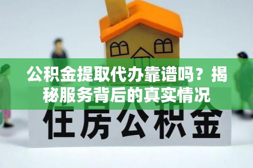 木兰公积金提取代办靠谱吗？揭秘服务背后的真实情况