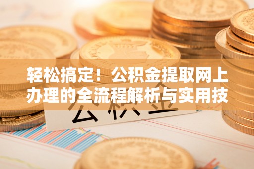 木兰轻松搞定！公积金提取网上办理的全流程解析与实用技巧